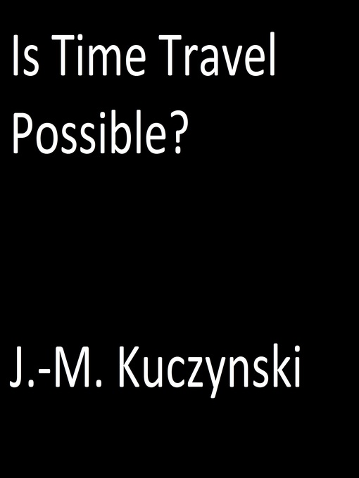 Title details for Is Time Travel Possible? by J.-M. Kuczynski - Available